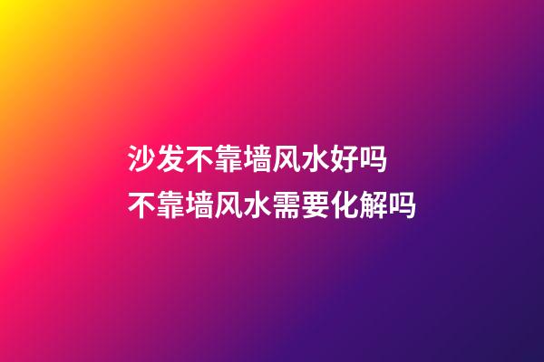 沙发不靠墙风水好吗 不靠墙风水需要化解吗